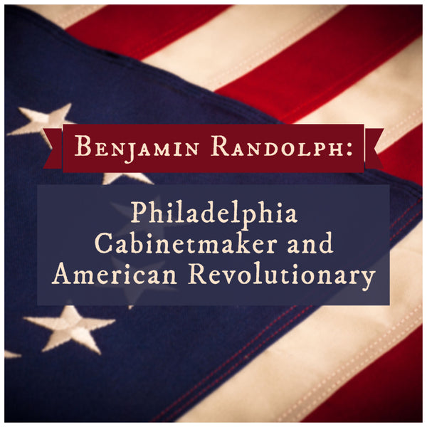 Benjamin Randolph: Philadelphia Cabinetmaker and American Revolutionary