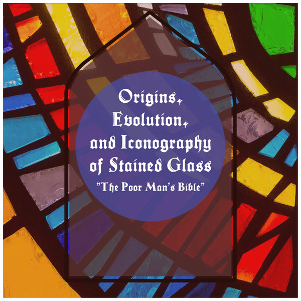 Origins, Evolution, and Iconography of Stained Glass - "The Poor Man's Bible"